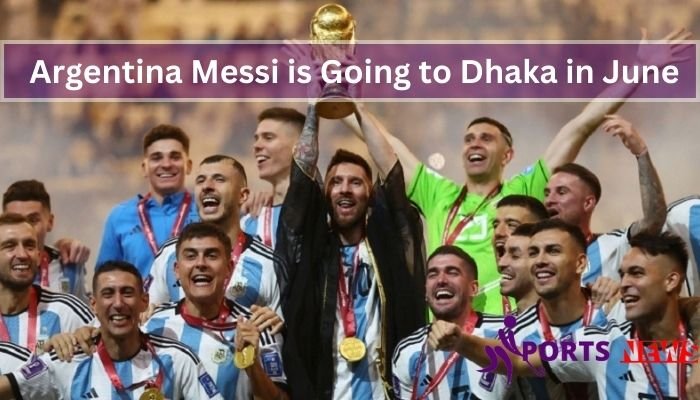 Argentina Messi is Going to Dhaka in June